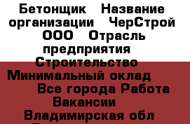 Бетонщик › Название организации ­ ЧерСтрой, ООО › Отрасль предприятия ­ Строительство › Минимальный оклад ­ 60 000 - Все города Работа » Вакансии   . Владимирская обл.,Вязниковский р-н